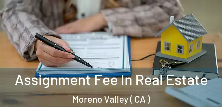  Assignment Fee In Real Estate Moreno Valley ( CA )