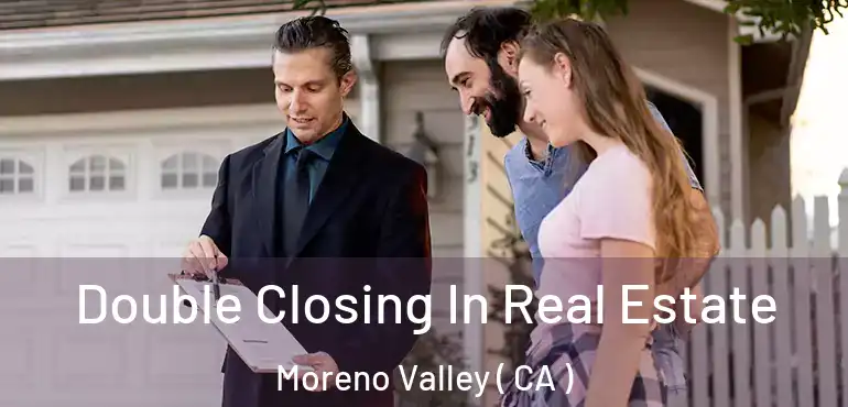  Double Closing In Real Estate Moreno Valley ( CA )