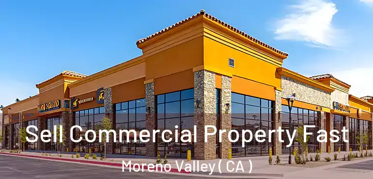  Sell Commercial Property Fast Moreno Valley ( CA )