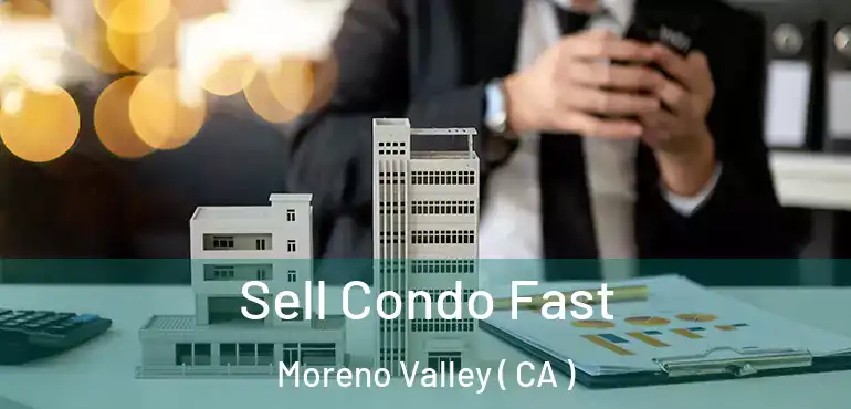  Sell Condo Fast Moreno Valley ( CA )