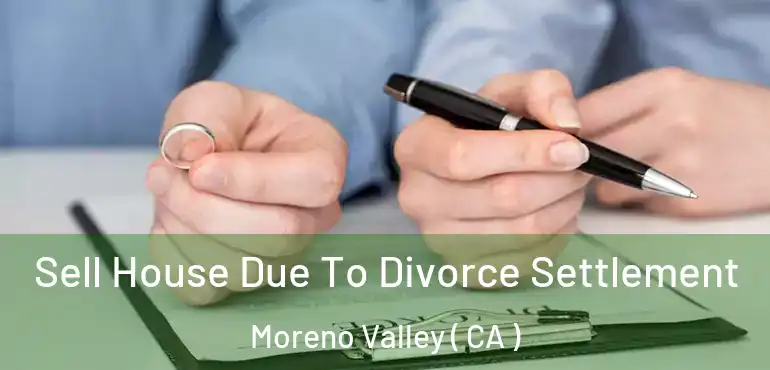  Sell House Due To Divorce Settlement Moreno Valley ( CA )