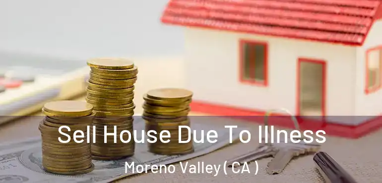  Sell House Due To Illness Moreno Valley ( CA )