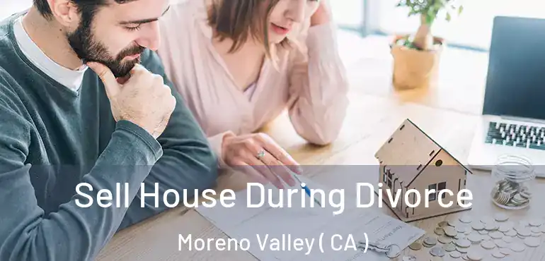  Sell House During Divorce Moreno Valley ( CA )
