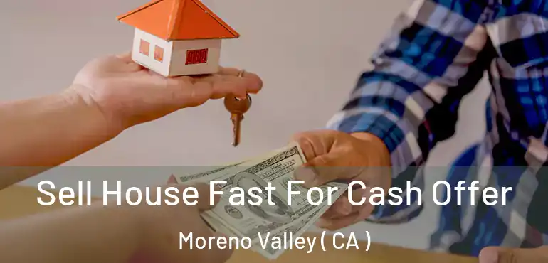  Sell House Fast For Cash Offer Moreno Valley ( CA )