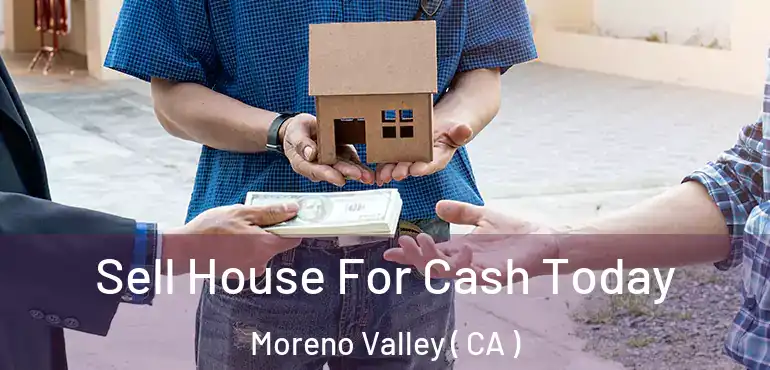 Sell House For Cash Today Moreno Valley ( CA )
