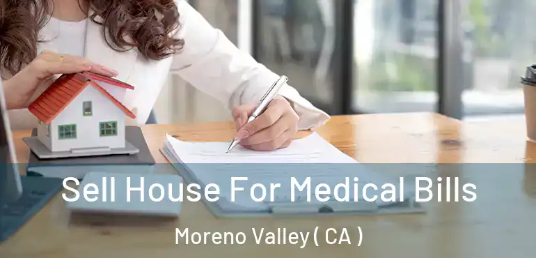  Sell House For Medical Bills Moreno Valley ( CA )