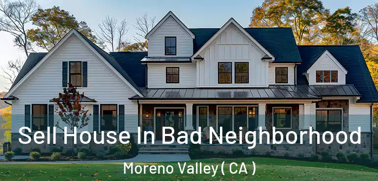  Sell House In Bad Neighborhood Moreno Valley ( CA )