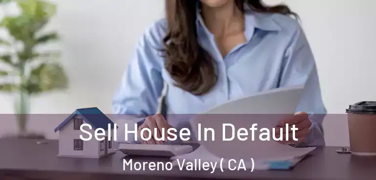  Sell House In Default Moreno Valley ( CA )