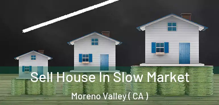  Sell House In Slow Market Moreno Valley ( CA )