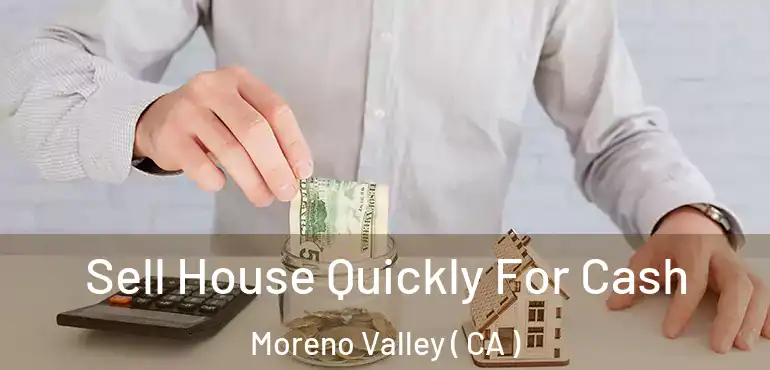  Sell House Quickly For Cash Moreno Valley ( CA )