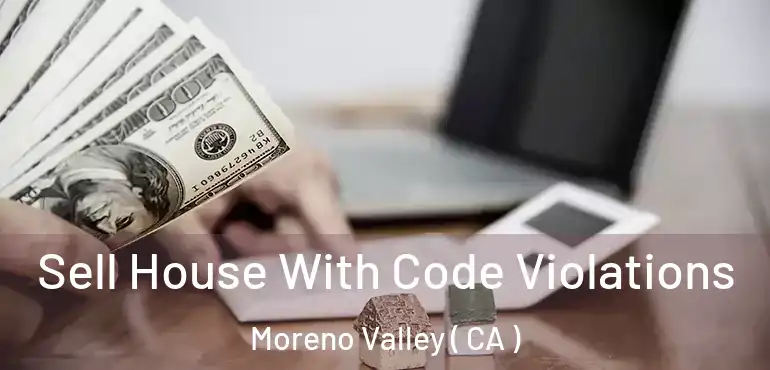  Sell House With Code Violations Moreno Valley ( CA )