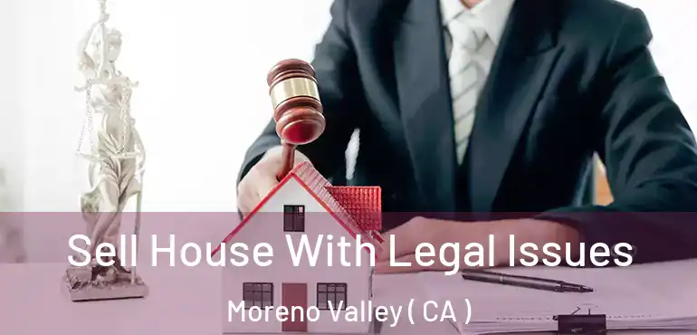  Sell House With Legal Issues Moreno Valley ( CA )