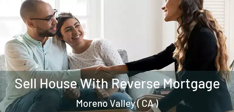  Sell House With Reverse Mortgage Moreno Valley ( CA )