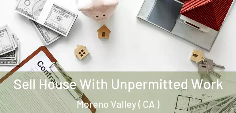 Sell House With Unpermitted Work Moreno Valley ( CA )