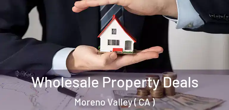  Wholesale Property Deals Moreno Valley ( CA )