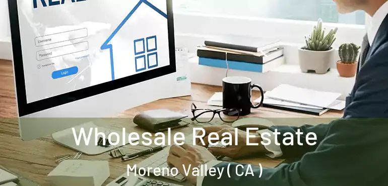  Wholesale Real Estate Moreno Valley ( CA )